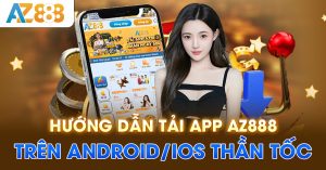 Hướng dẫn tải app AZ888 trên Android/iOS thần tốc