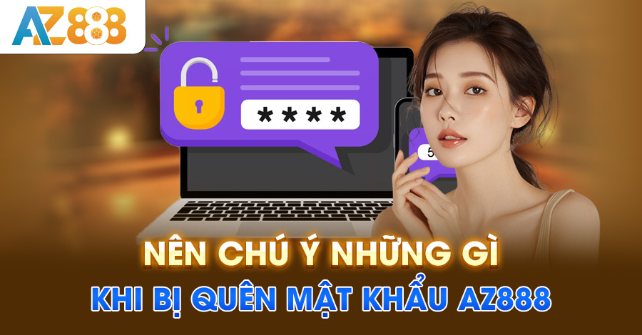 Nên chú ý những gì khi bị quên mật khẩu AZ888