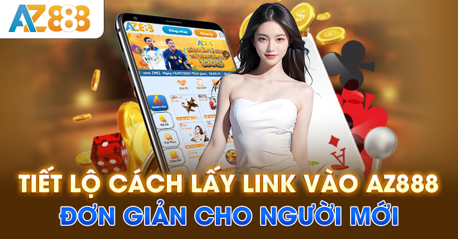 Tiết lộ cách lấy link vào AZ888 đơn giản cho người mới