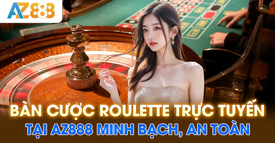 Bàn cược roulette trực tuyến tại AZ888 minh bạch, an toàn