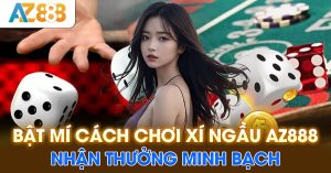 Bật mí cách chơi xí ngầu AZ888 nhận thưởng minh bạch