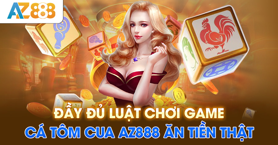 Đầy đủ luật chơi game cá tôm cua AZ888 ăn tiền thật