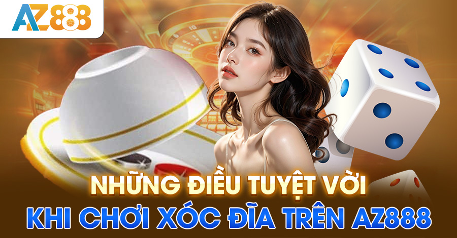 Những điều tuyệt vời khi chơi xóc đĩa trên AZ888